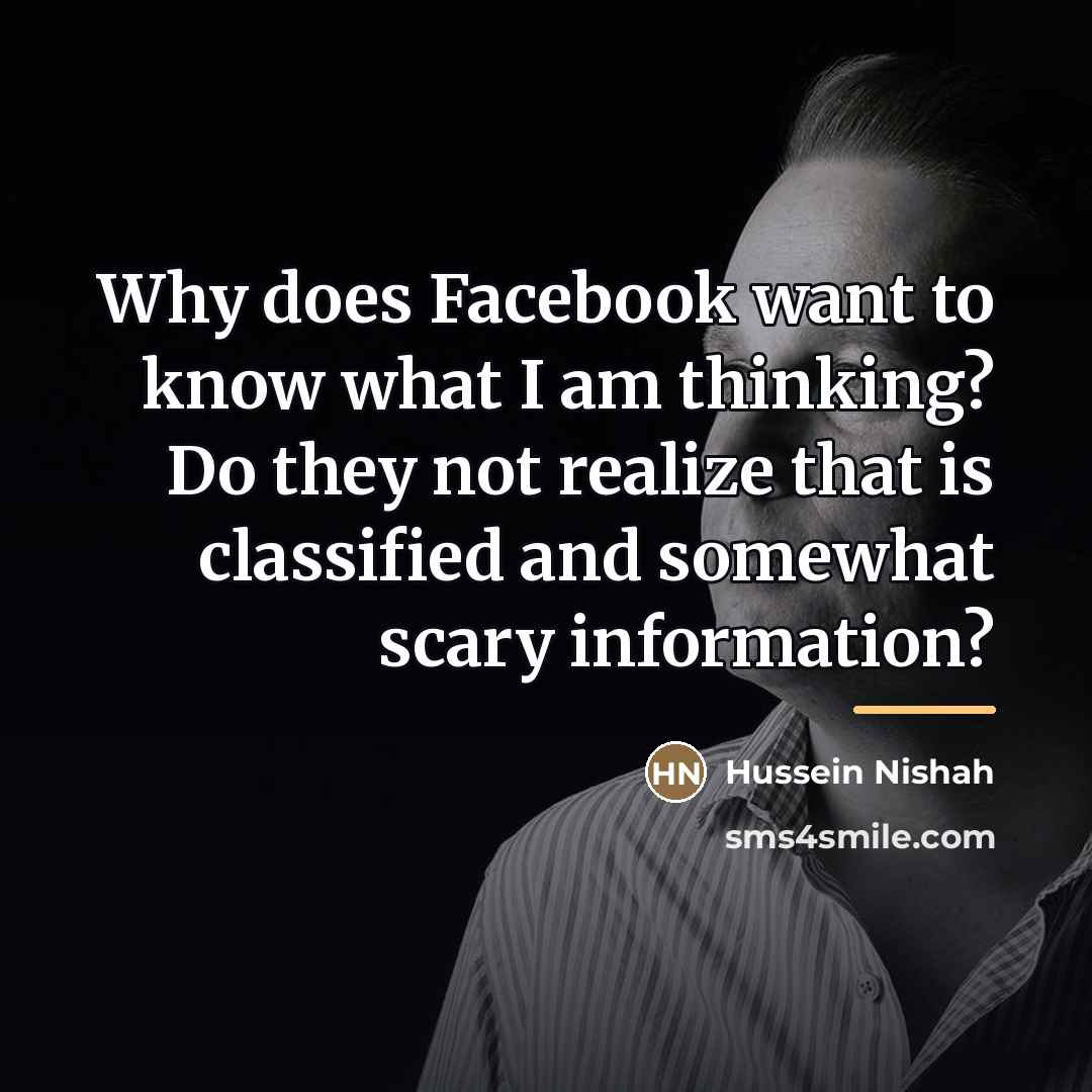 “Why does Facebook want to know what I am thinking?…” quote by Hussein Nishah
