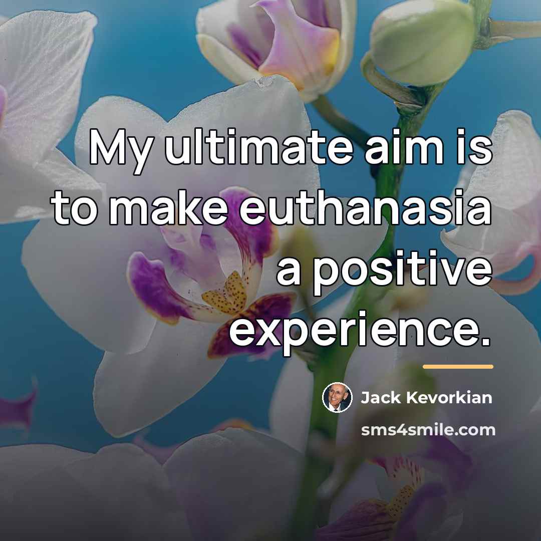 “My ultimate aim is to make euthanasia a positive experience.…” quote by Jack Kevorkian