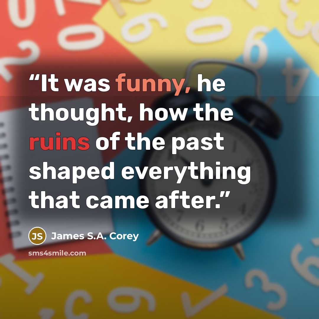 “It was funny, he thought, how the ruins of the past shaped everything that came after.” quote by James S.A. Corey