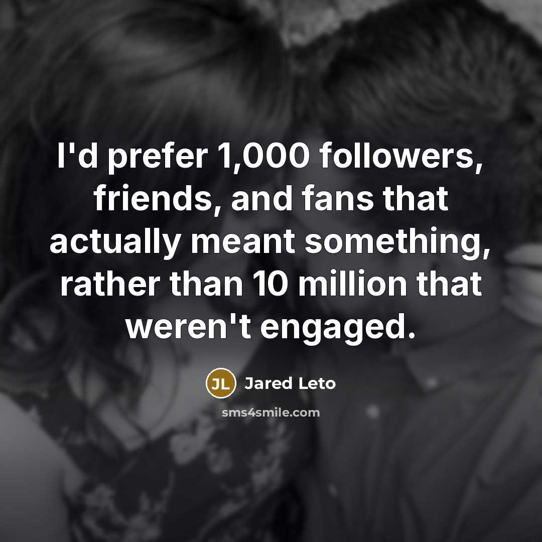 “I'd prefer 1,000 followers, friends, and fans that actually meant…” quote by Jared Leto