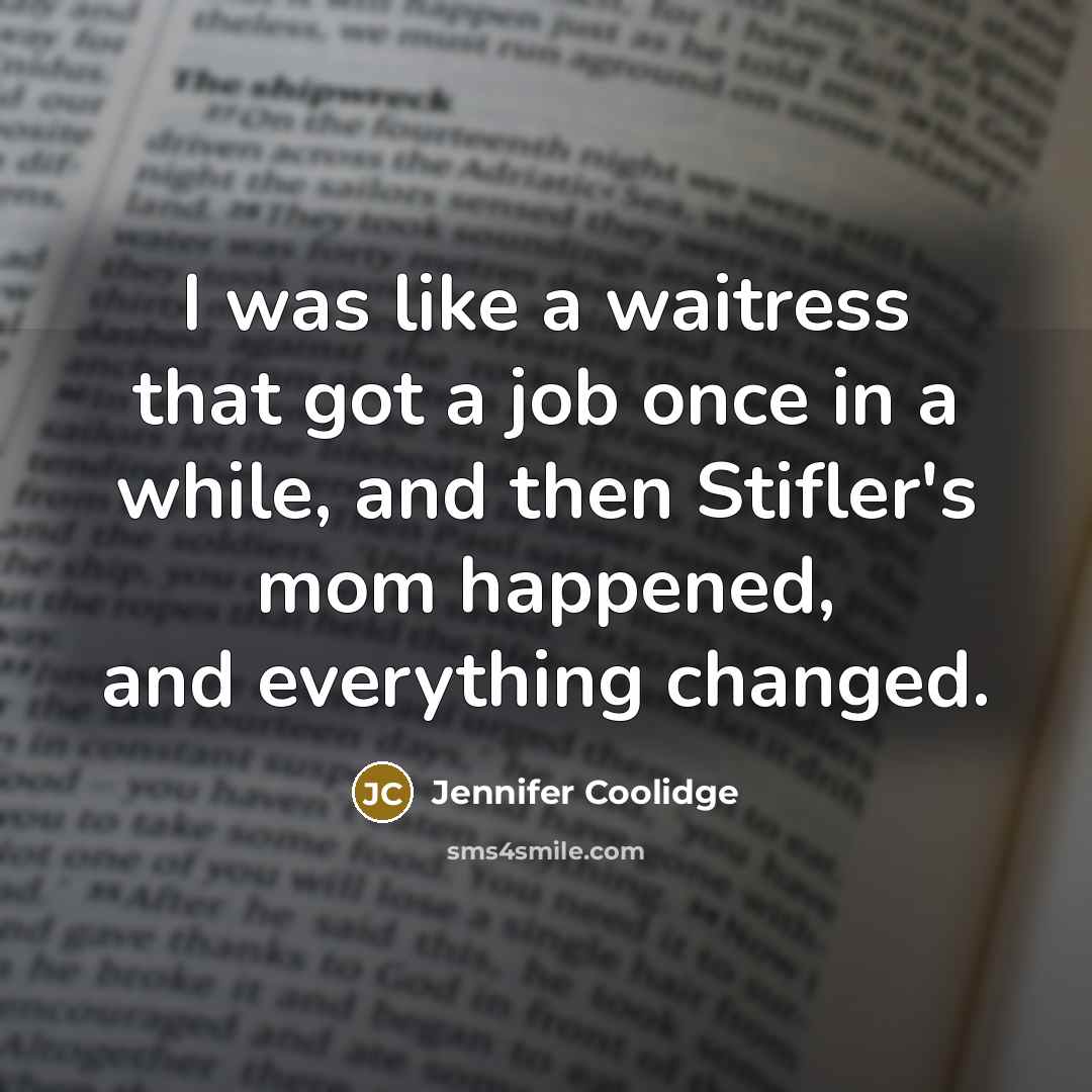 “I was like a waitress that got a job once…” quote by Jennifer Coolidge