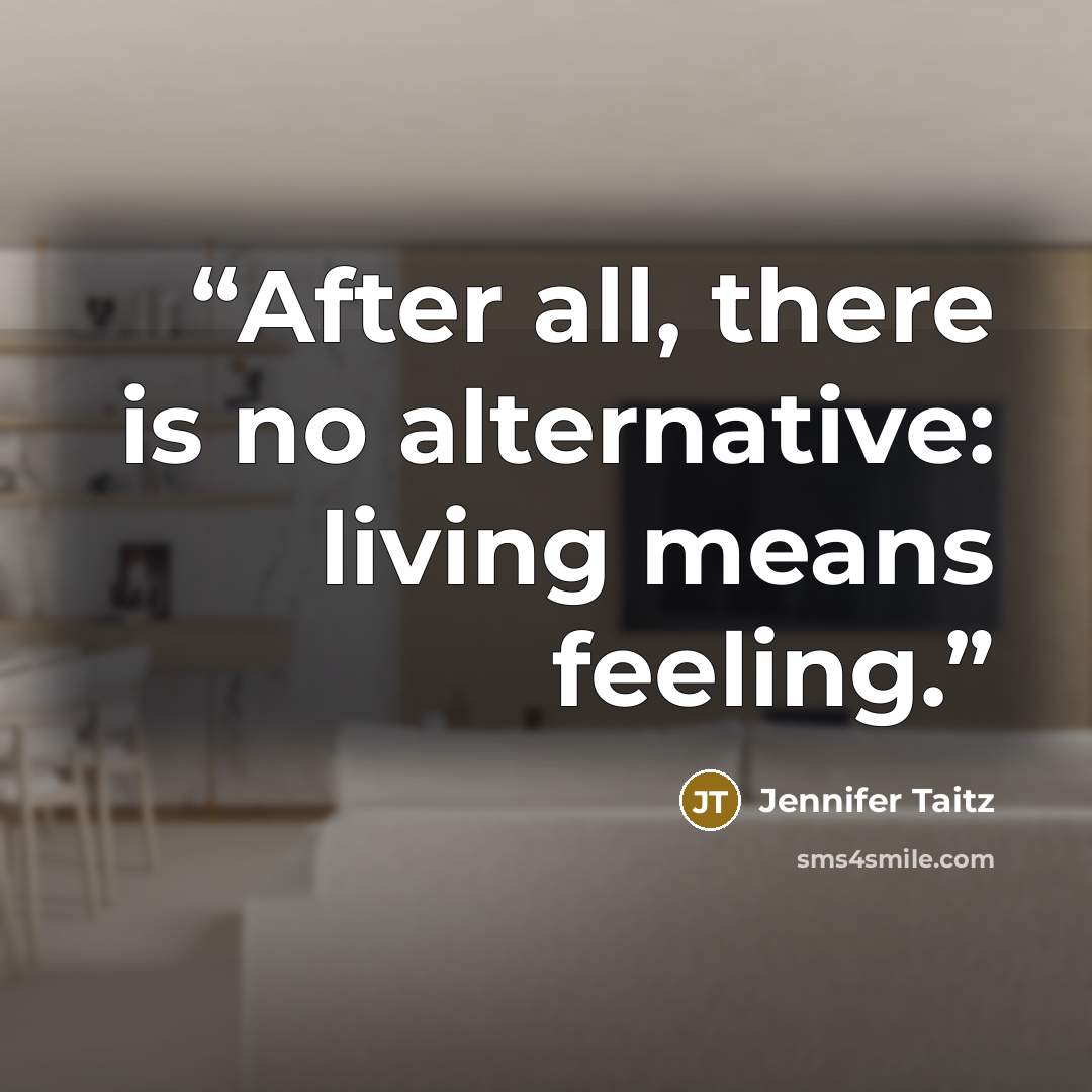 “After all, there is no alternative: living means feeling.” quote by Jennifer Taitz