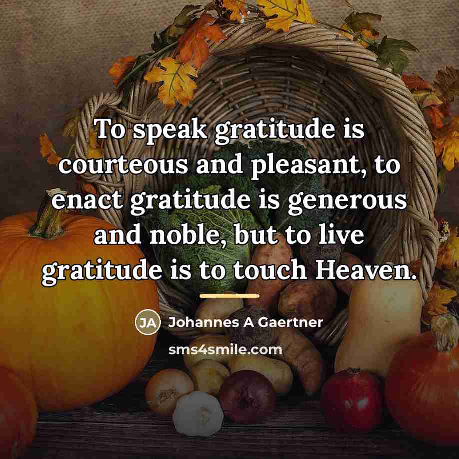 “To speak gratitude is courteous and pleasant, to enact gratitude…” quote by Johannes A Gaertner