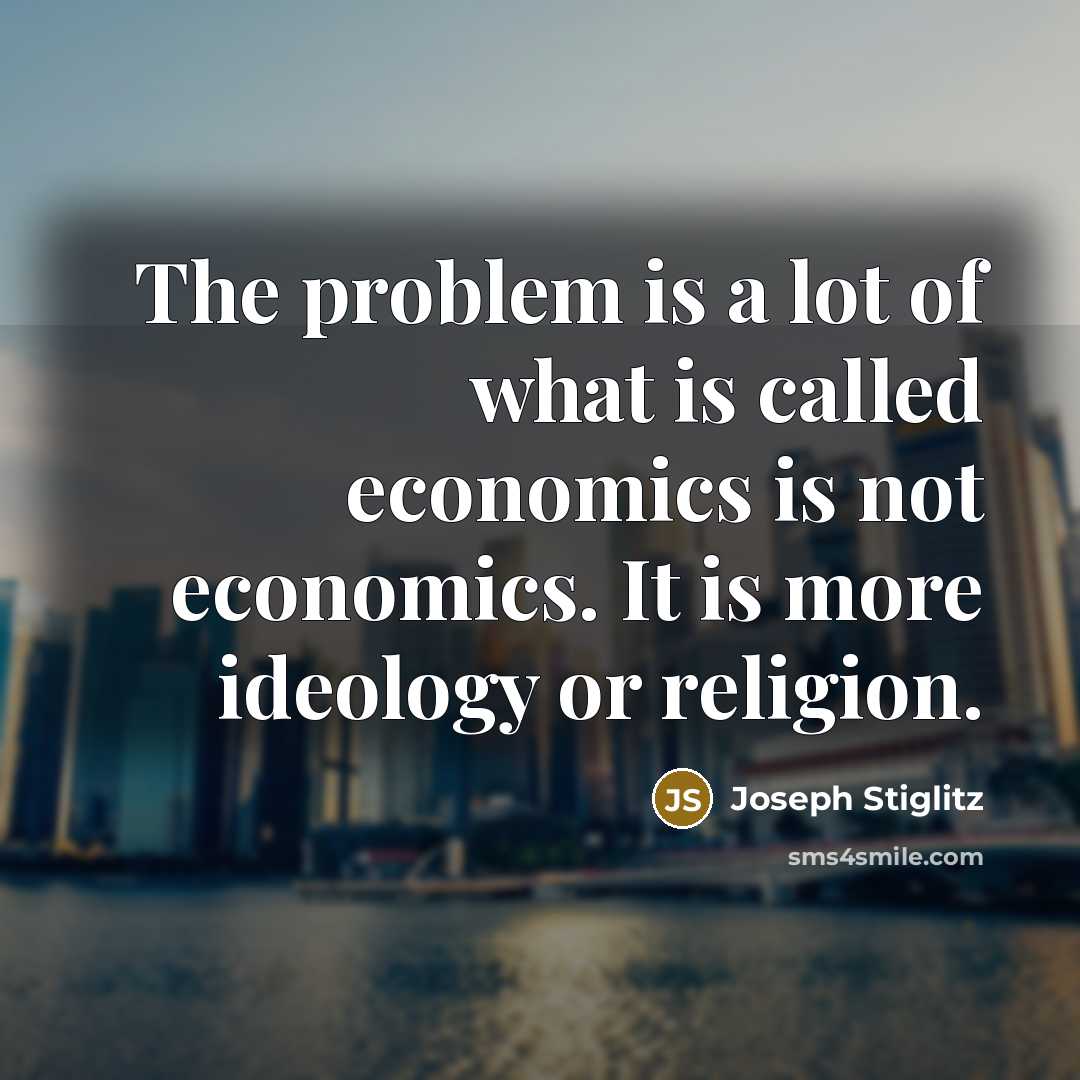 “The problem is a lot of what is called economics…” quote by Joseph Stiglitz
