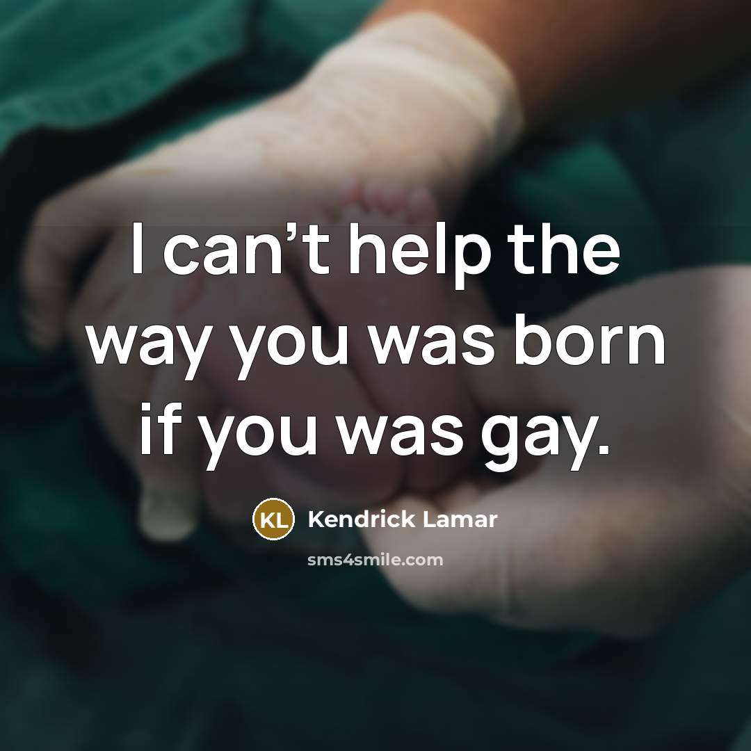 “I can't help the way you was born if you…” quote by Kendrick Lamar