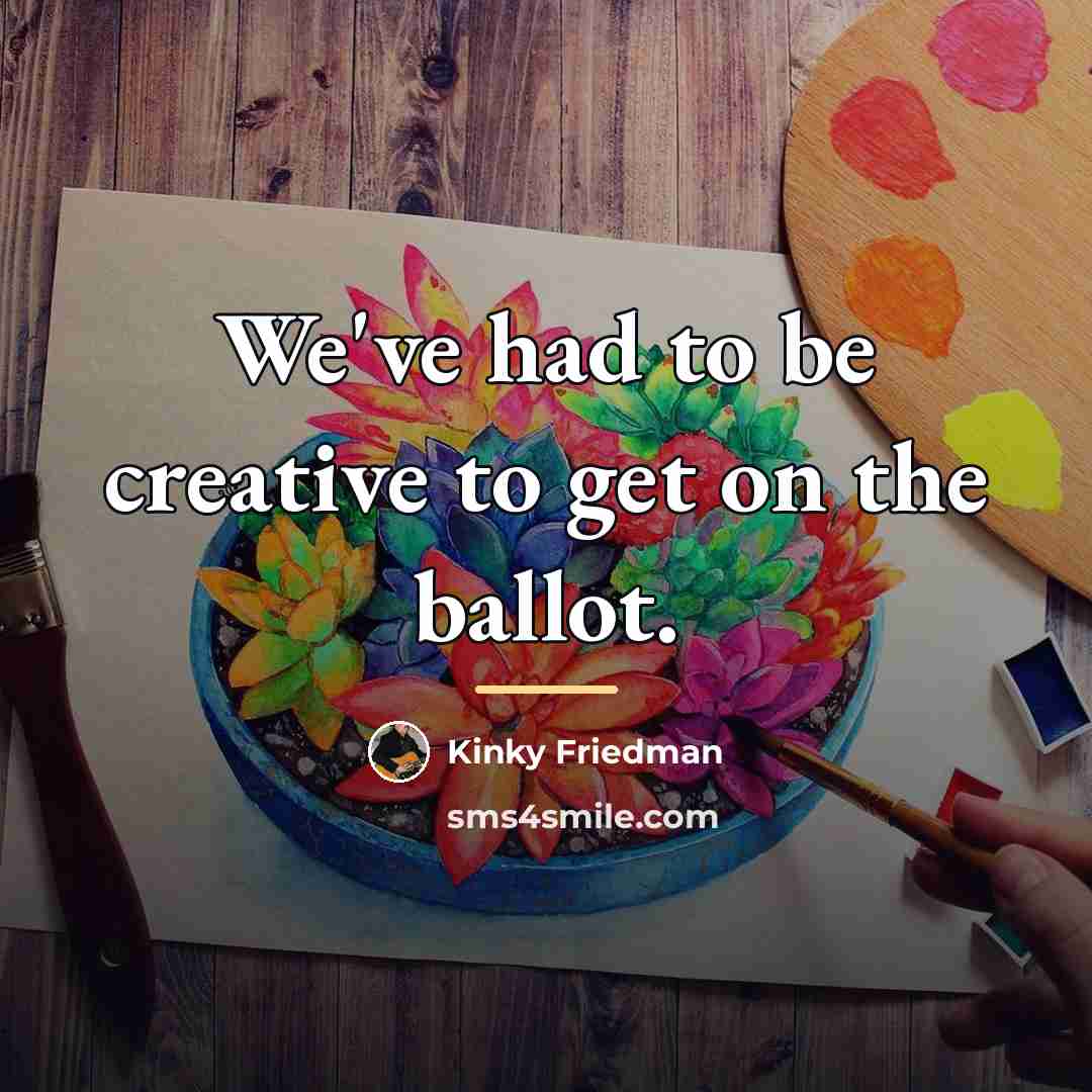 “We've had to be creative to get on the ballot.…” quote by Kinky Friedman