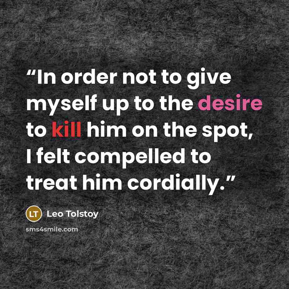 “In order not to give myself up to the desire to kill him on the spot, I felt compelled to treat him cordially.” quote by leo tolstoy