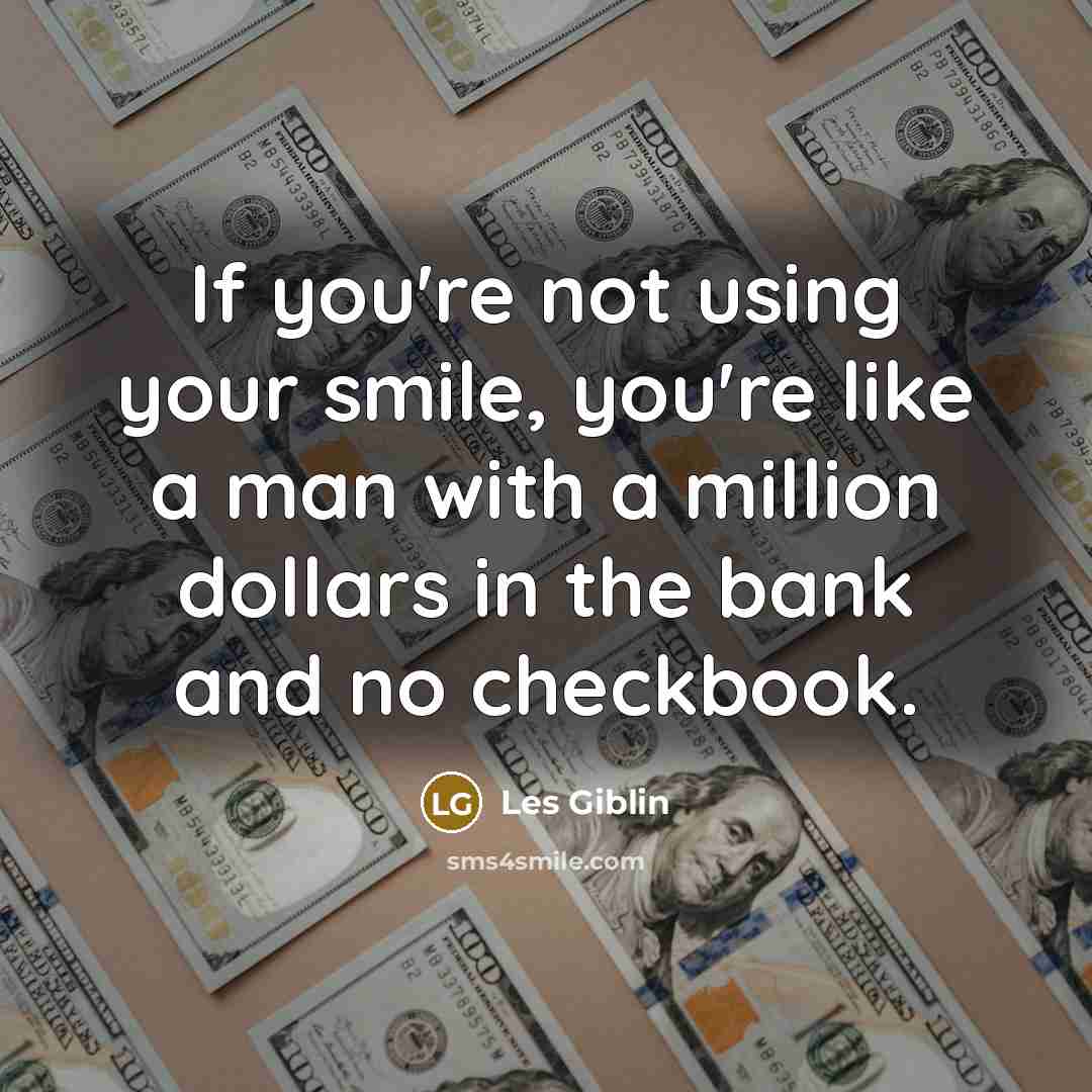 “If you're not using your smile, you're like a man with a million dollars in the bank and no checkbook.” quote by Les Giblin