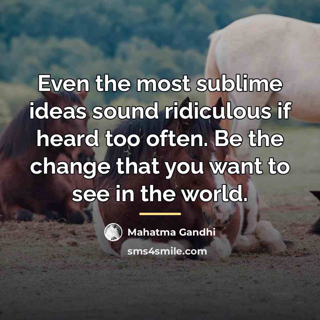 “Even the most sublime ideas sound ridiculous if heard too…” quote by Mahatma Gandhi