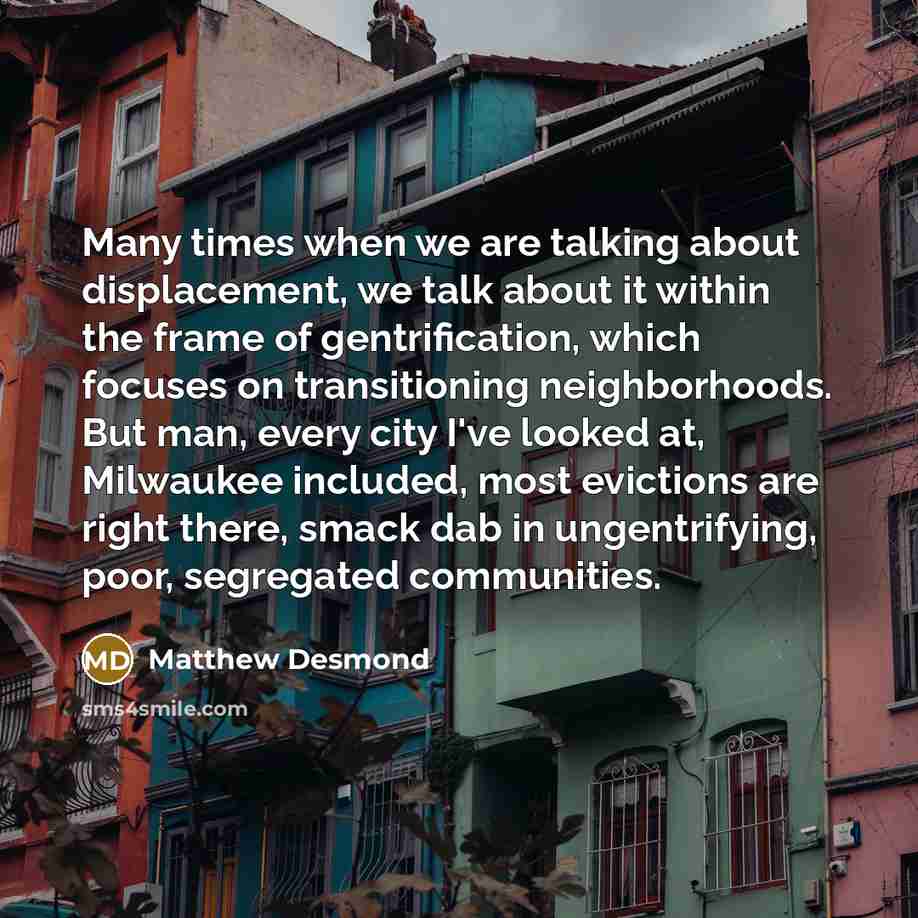 “Many times when we are talking about displacement, we talk…” quote by Matthew Desmond