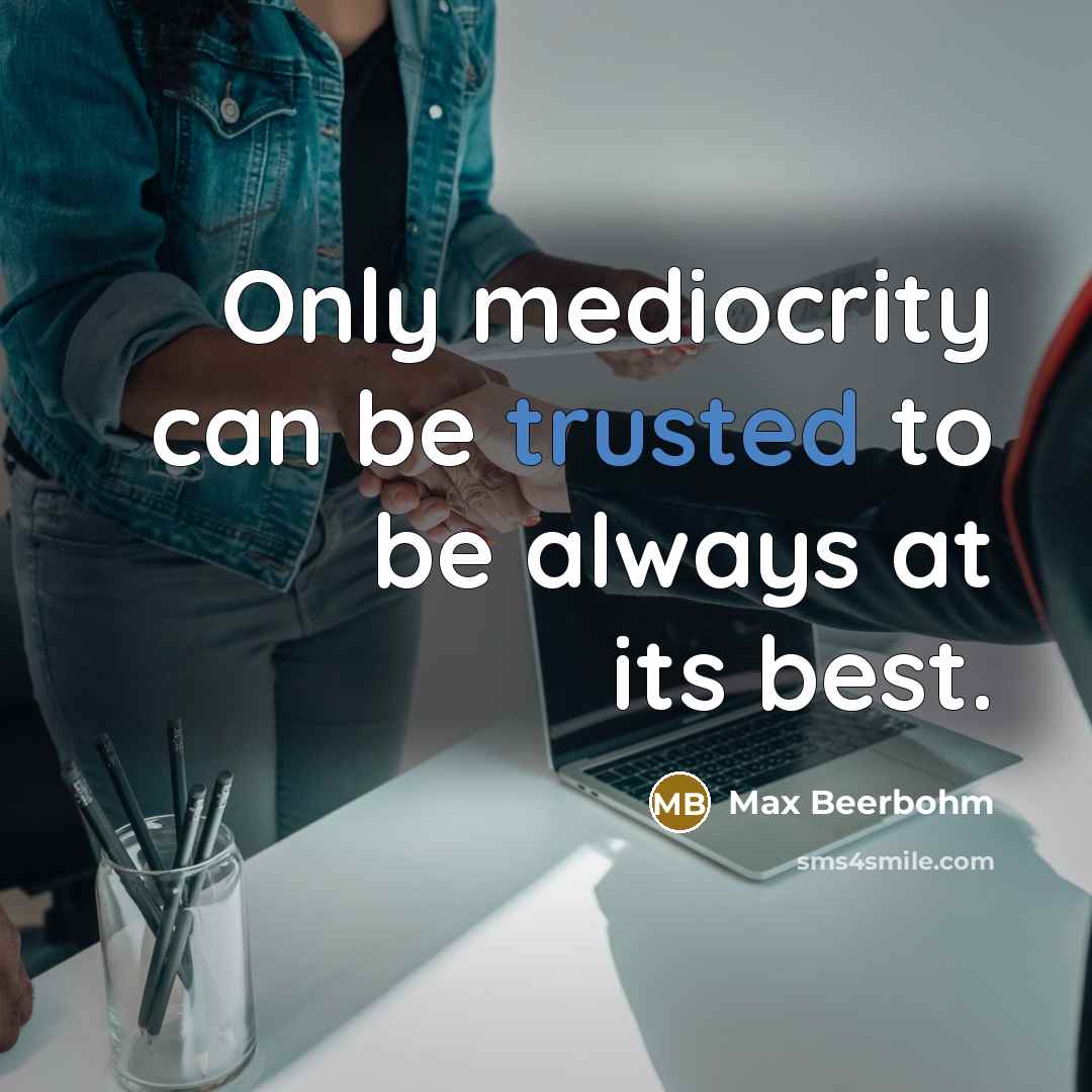 “Only mediocrity can be trusted to be always at its…” quote by Max Beerbohm