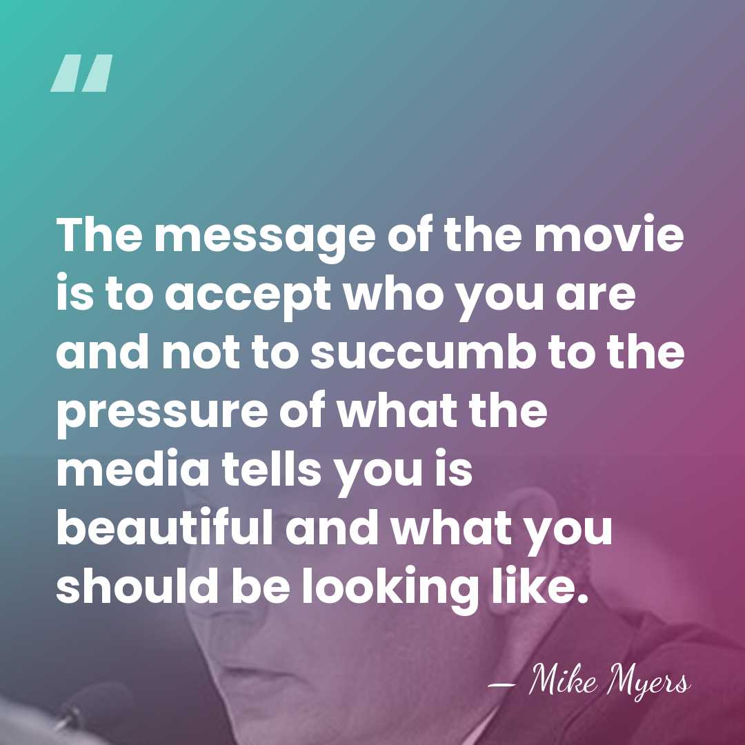 The message of the movie is to accept who you are and&hellip; - Mike Myers