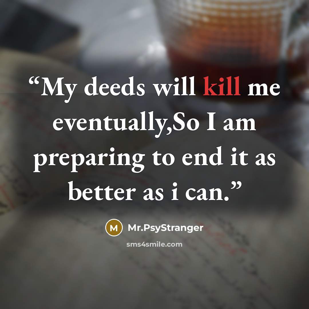 “My deeds will kill me eventually,So I am preparing to end it as better as i can.” quote by Mr.PsyStranger