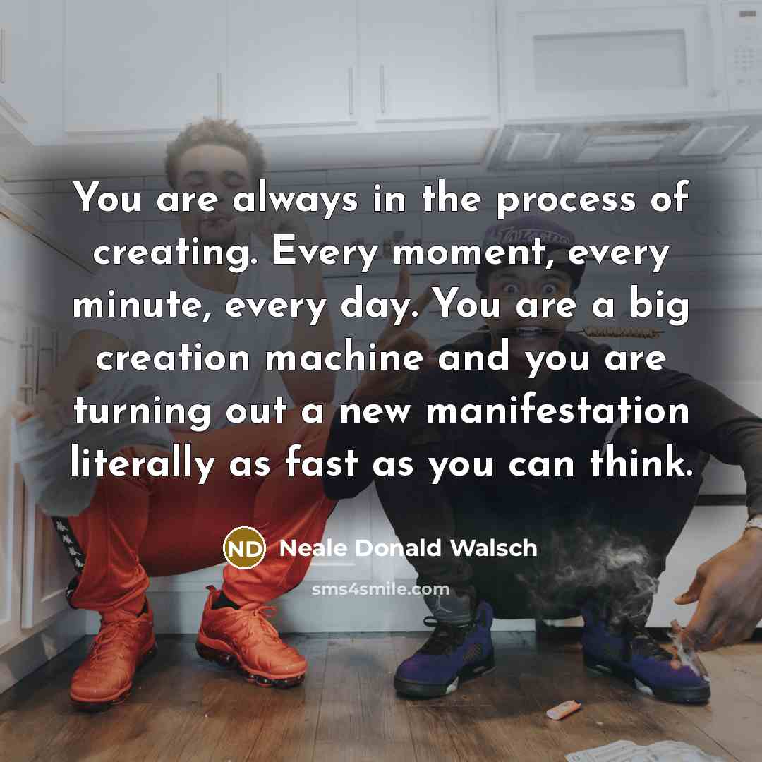 “You are always in the process of creating. Every moment,…” quote by Neale Donald Walsch