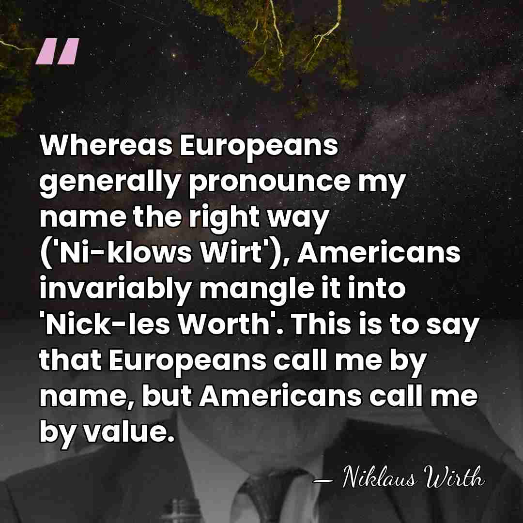 Whereas Europeans generally pronounce my name the right way ('Ni-klows Wirt'), Americans&hellip; - Niklaus Wirth