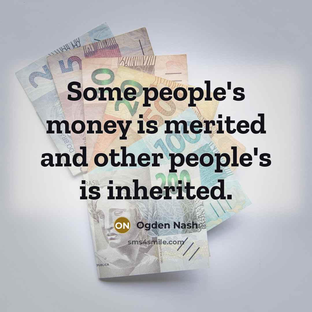 “Some people's money is merited and other people's is inherited.” quote by Ogden Nash