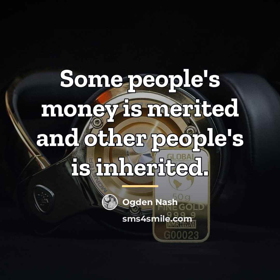 “Some people's money is merited and other people's is inherited.…” quote by Ogden Nash