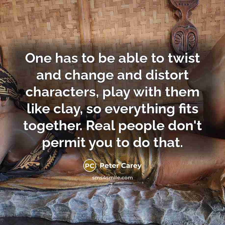 “One has to be able to twist and change and…” quote by Peter Carey