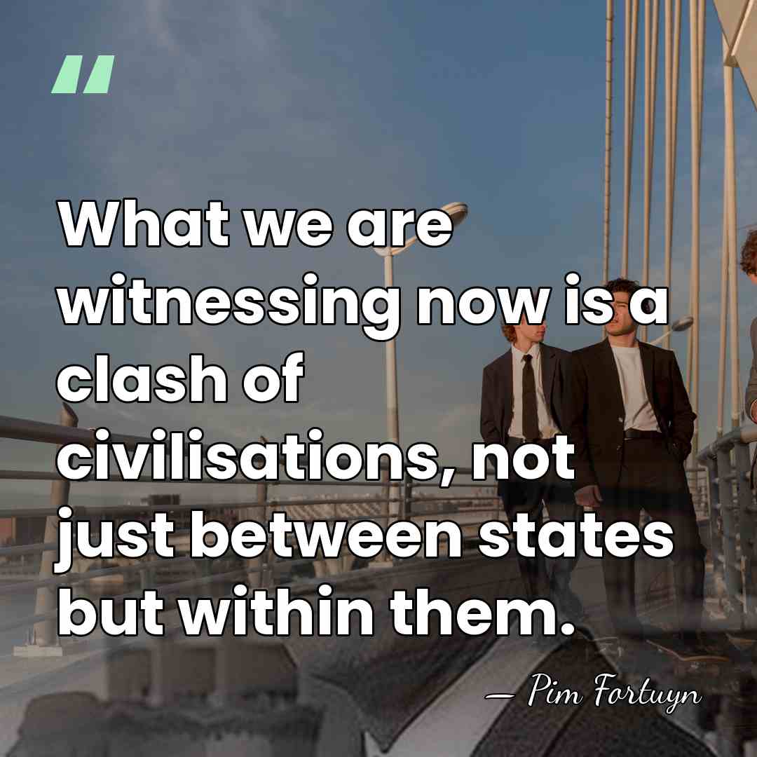 What we are witnessing now is a clash of civilisations, not just&hellip; - Pim Fortuyn