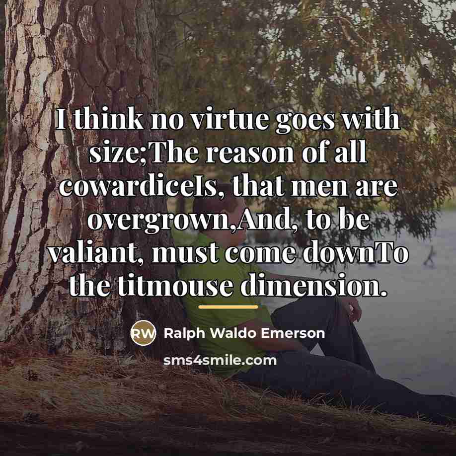 “I think no virtue goes with size;The reason of all…” quote by Ralph Waldo Emerson