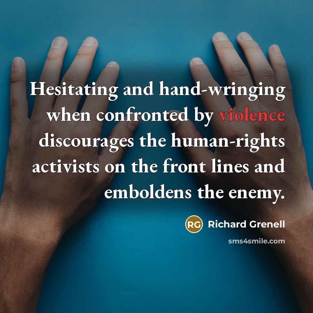 “Hesitating and hand-wringing when confronted by violence discourages the human-rights…” quote by Richard Grenell