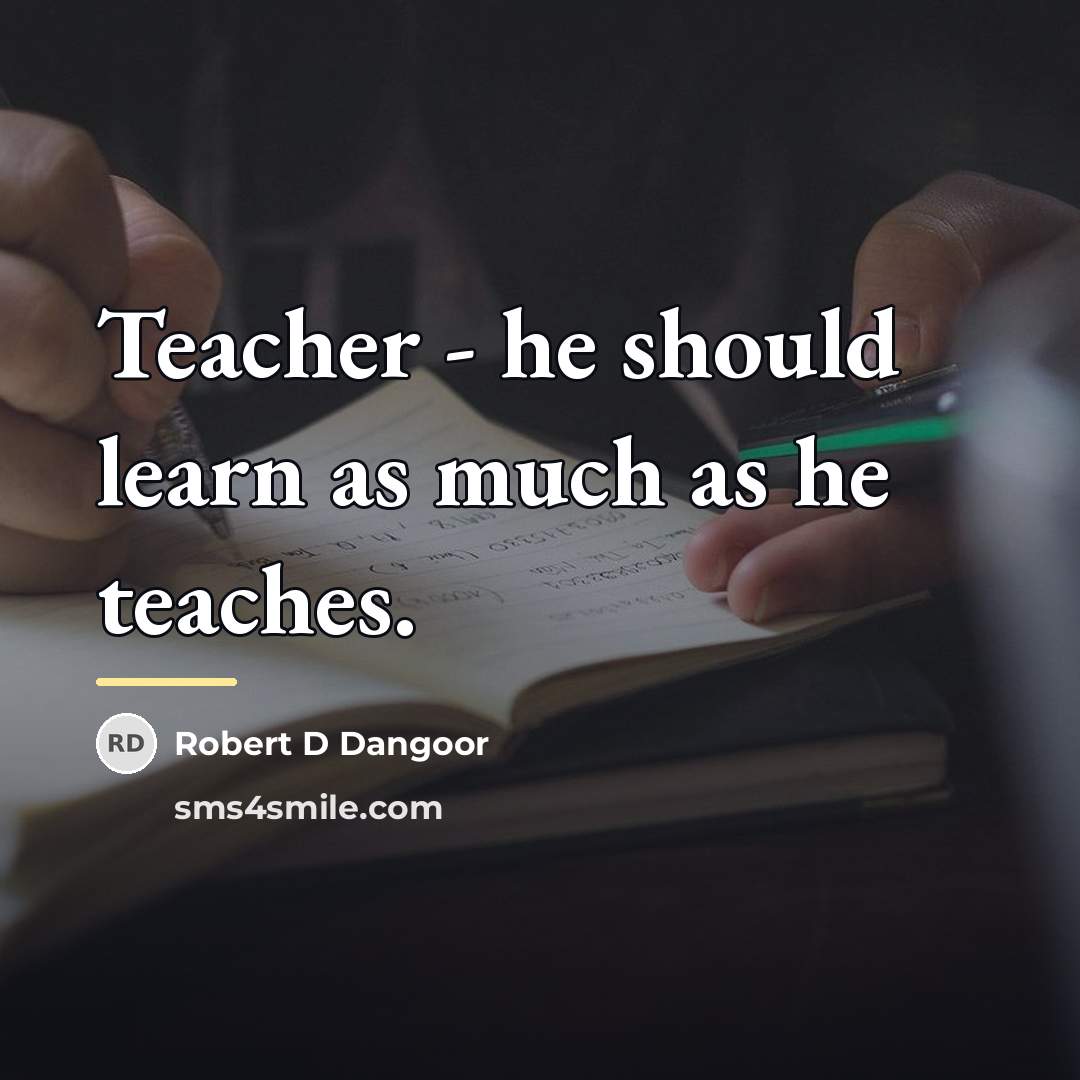 “Teacher - he should learn as much as he teaches.…” quote by Robert D Dangoor