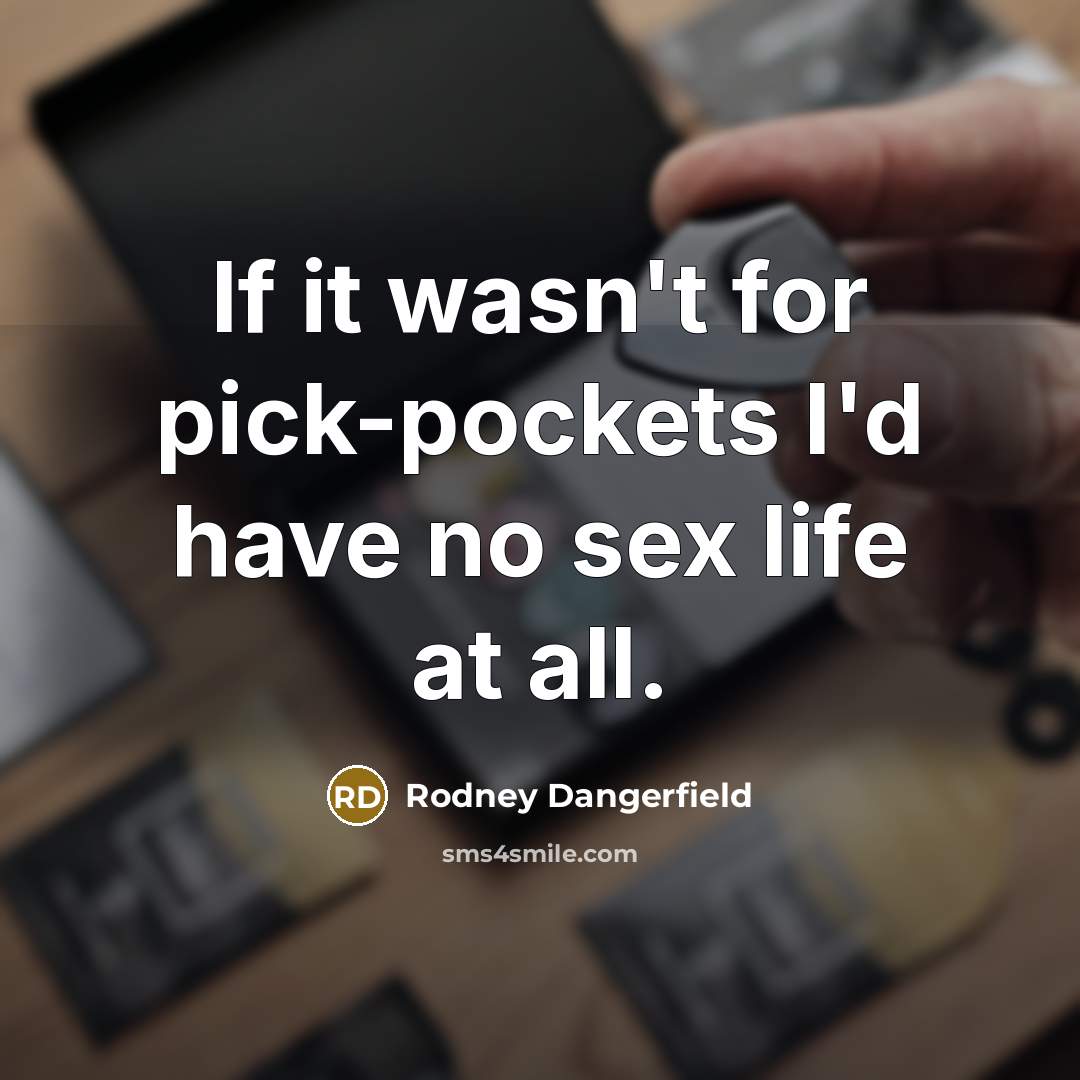 “If it wasn't for pick-pockets I'd have no sex life…” quote by Rodney Dangerfield