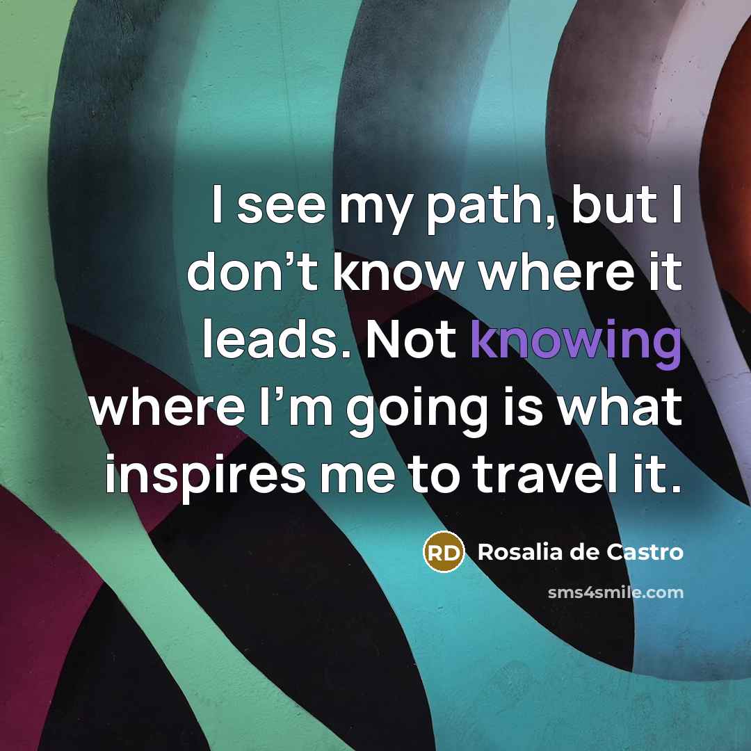 “I see my path, but I don't know where it…” quote by Rosalia de Castro