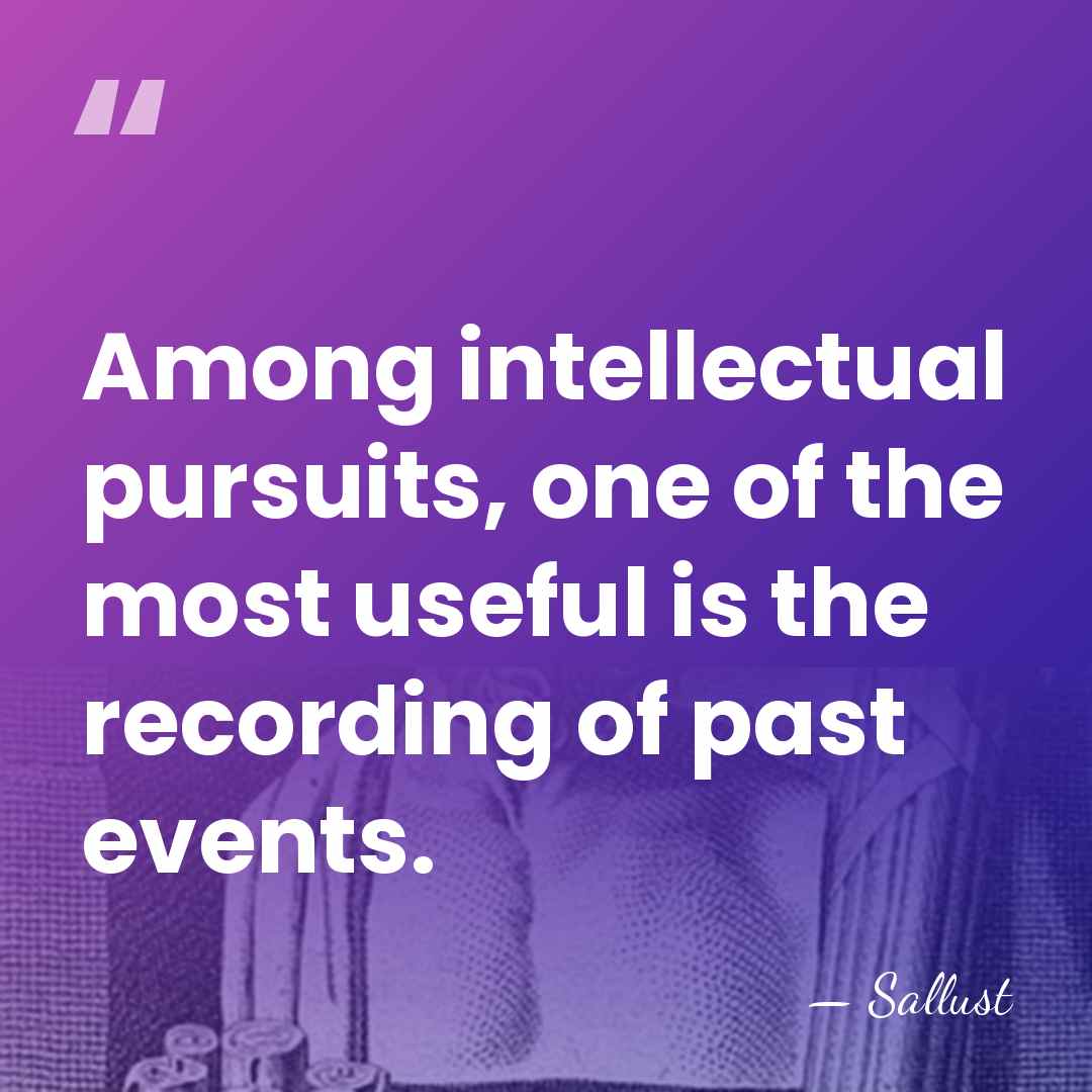 Among intellectual pursuits, one of the most useful is the recording of&hellip; - Sallust