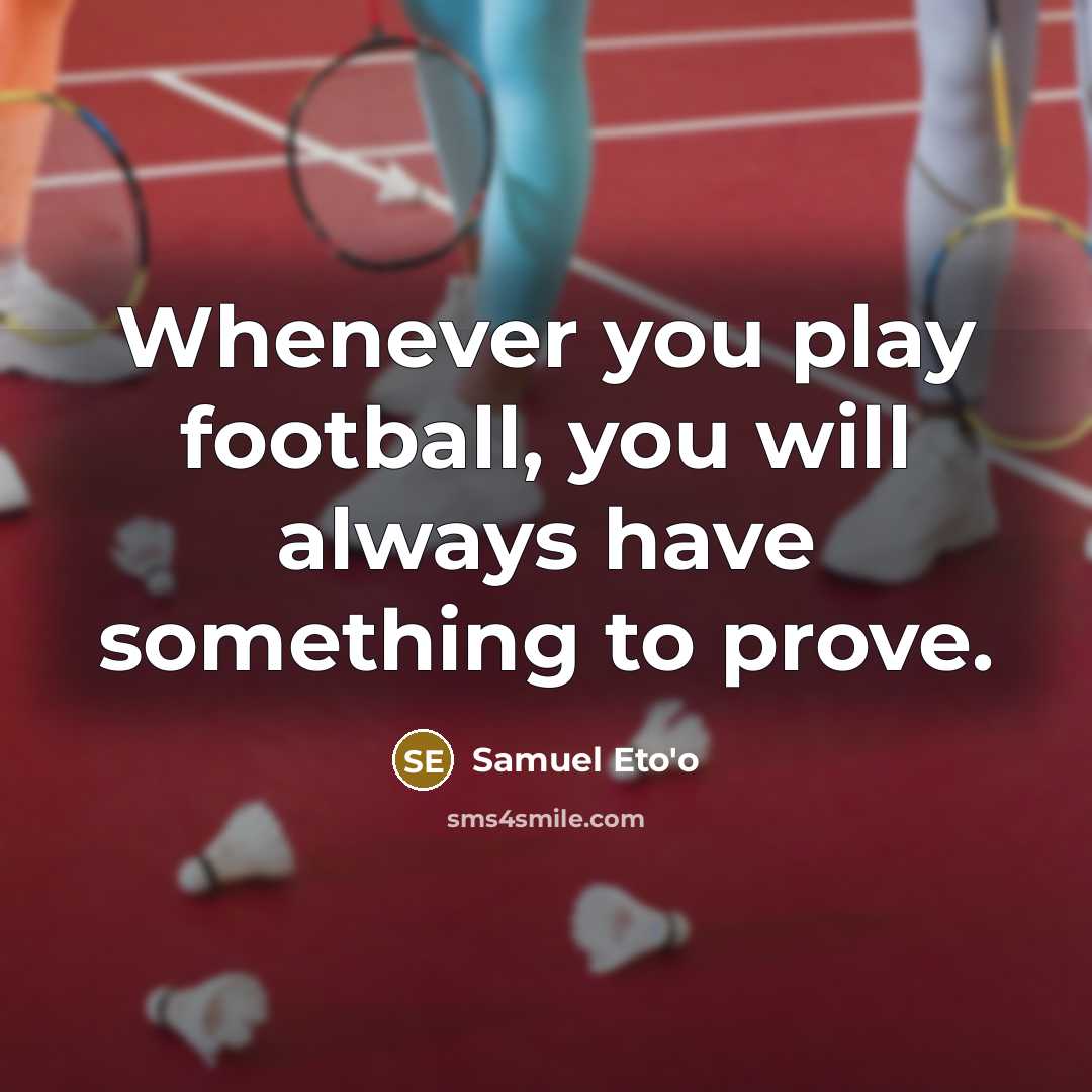 “Whenever you play football, you will always have something to…” quote by Samuel Eto'o