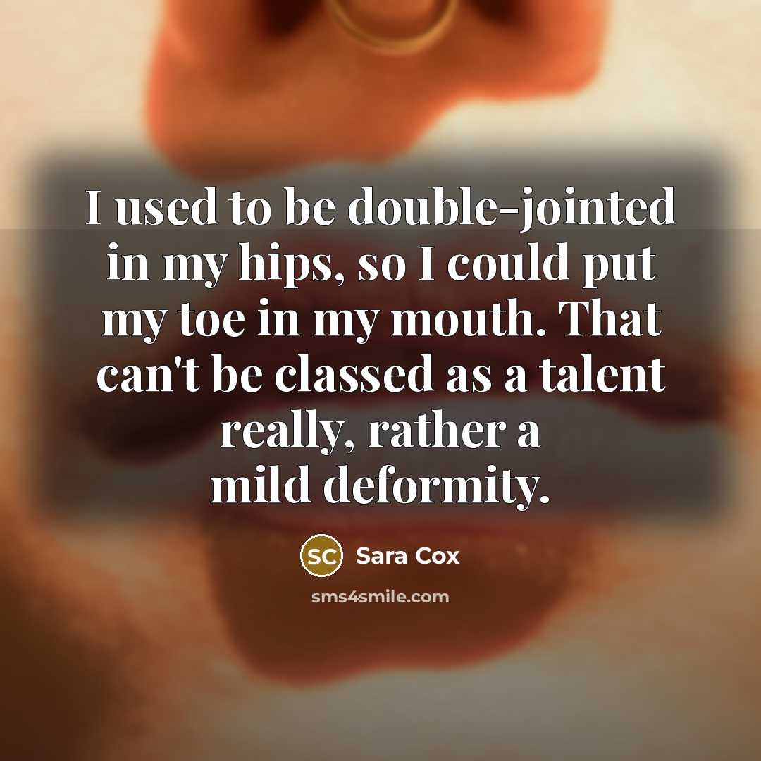 “I used to be double-jointed in my hips, so I…” quote by Sara Cox