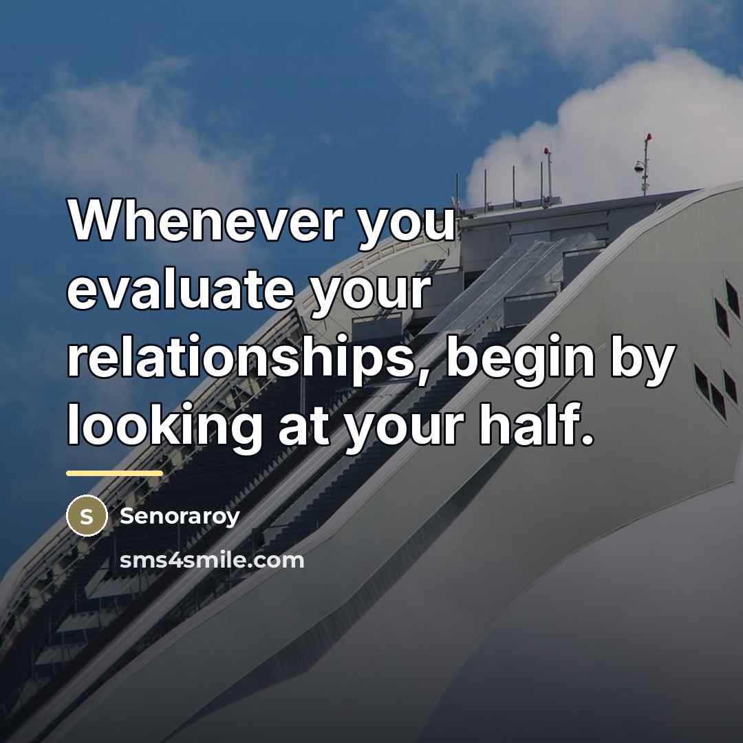 “Whenever you evaluate your relationships, begin by looking at your…” quote by Senoraroy
