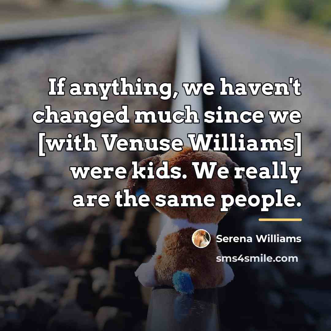 “If anything, we haven't changed much since we [with Venuse…” quote by Serena Williams
