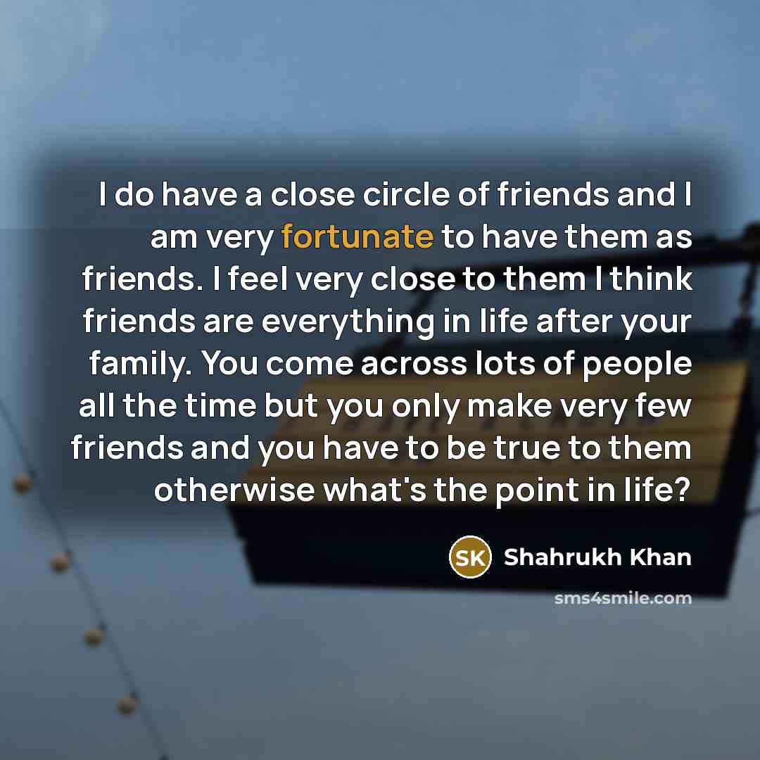 “I do have a close circle of friends and I…” quote by Shahrukh Khan