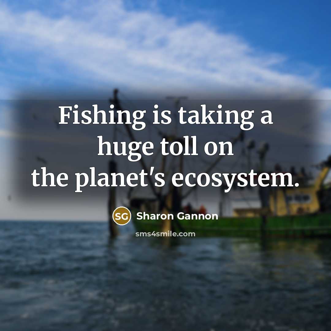 “Fishing is taking a huge toll on the planet's ecosystem.…” quote by Sharon Gannon