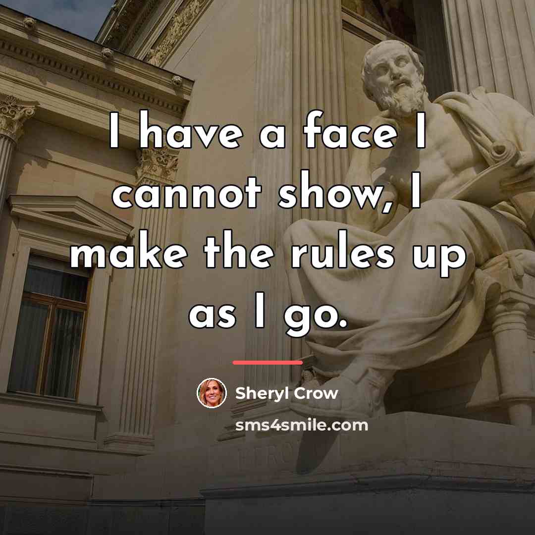 “I have a face I cannot show, I make the…” quote by Sheryl Crow