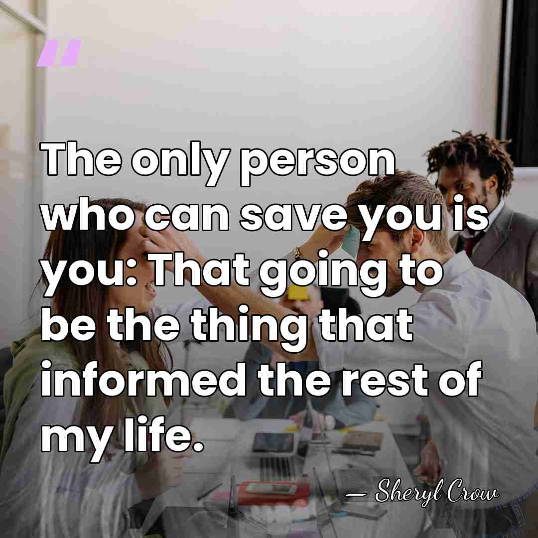 The only person who can save you is you: That going to&hellip; - Sheryl Crow