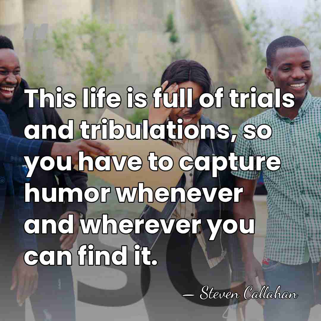 This life is full of trials and tribulations, so you have to&hellip; - Steven Callahan