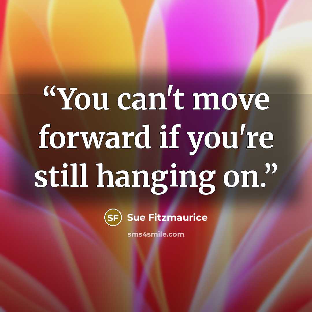 “You can't move forward if you're still hanging on.” quote by Sue Fitzmaurice