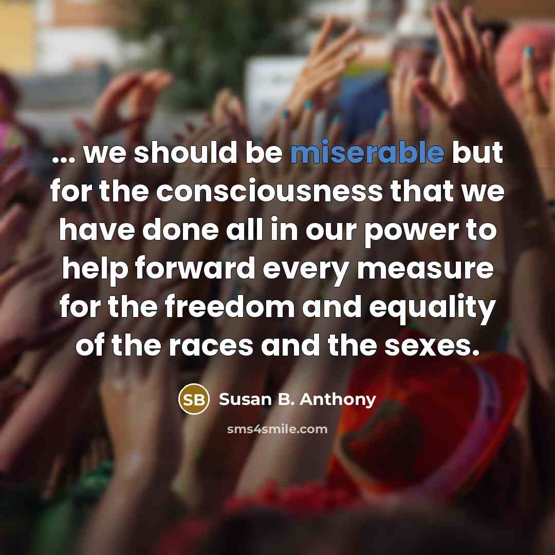 “... we should be miserable but for the consciousness that…” quote by Susan B. Anthony