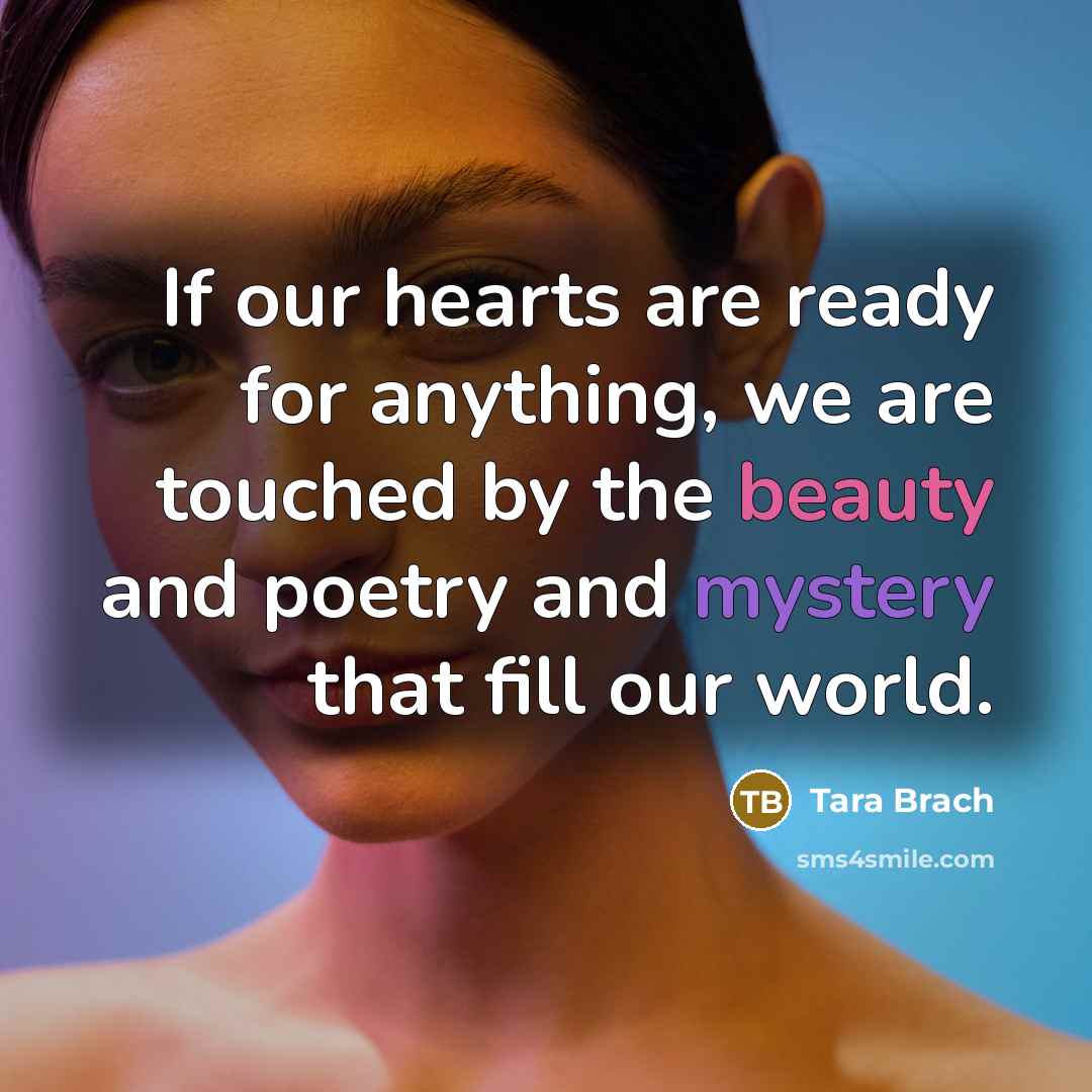 “If our hearts are ready for anything, we are touched…” quote by Tara Brach
