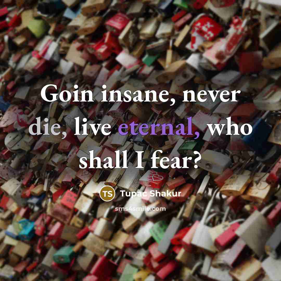 “Goin insane, never die, live eternal, who shall I fear?…” quote by Tupac Shakur