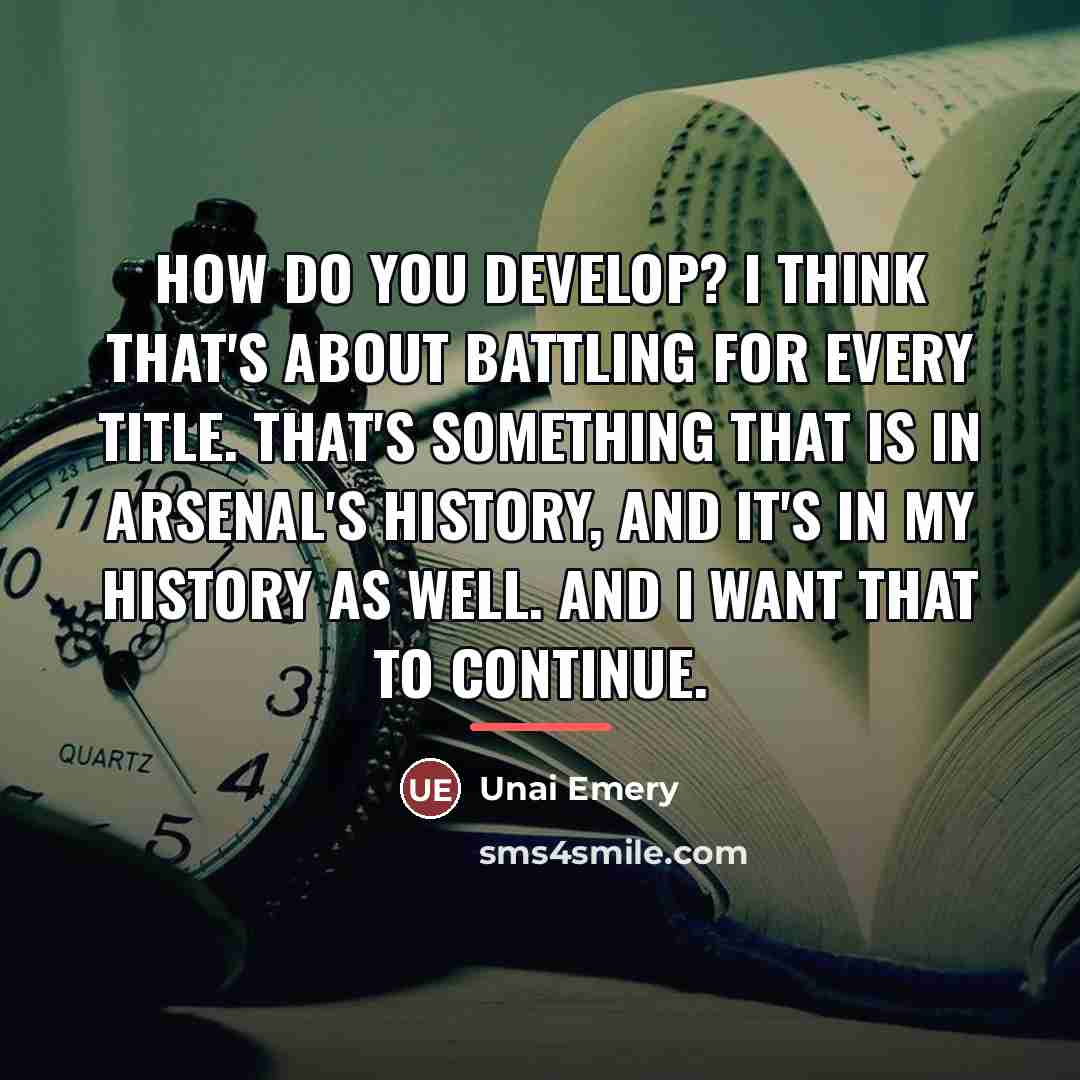 “How do you develop? I think that's about battling for…” quote by Unai Emery
