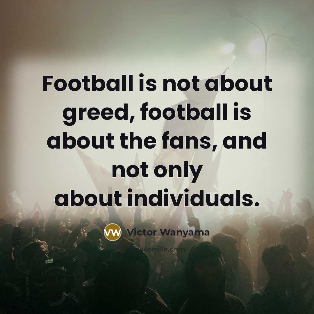 “Football is not about greed, football is about the fans,…” quote by Victor Wanyama