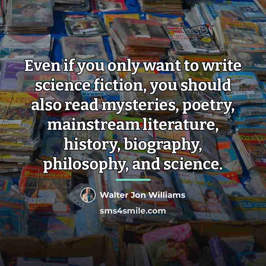 “Even if you only want to write science fiction, you…” quote by Walter Jon Williams