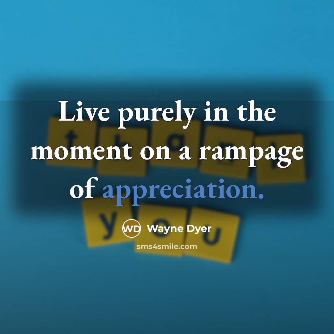 “Live purely in the moment on a rampage of appreciation.…” quote by Wayne Dyer