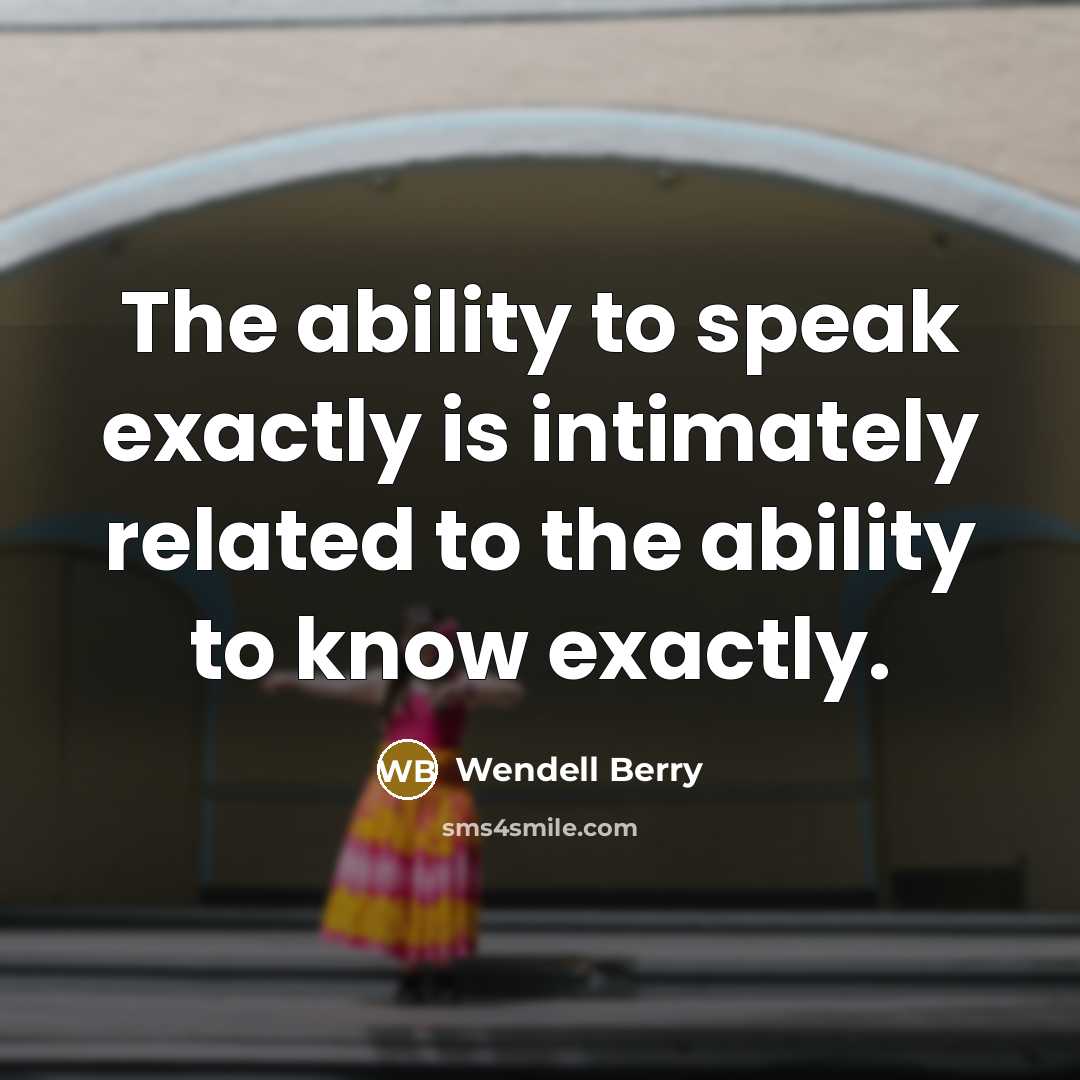 “The ability to speak exactly is intimately related to the…” quote by Wendell Berry