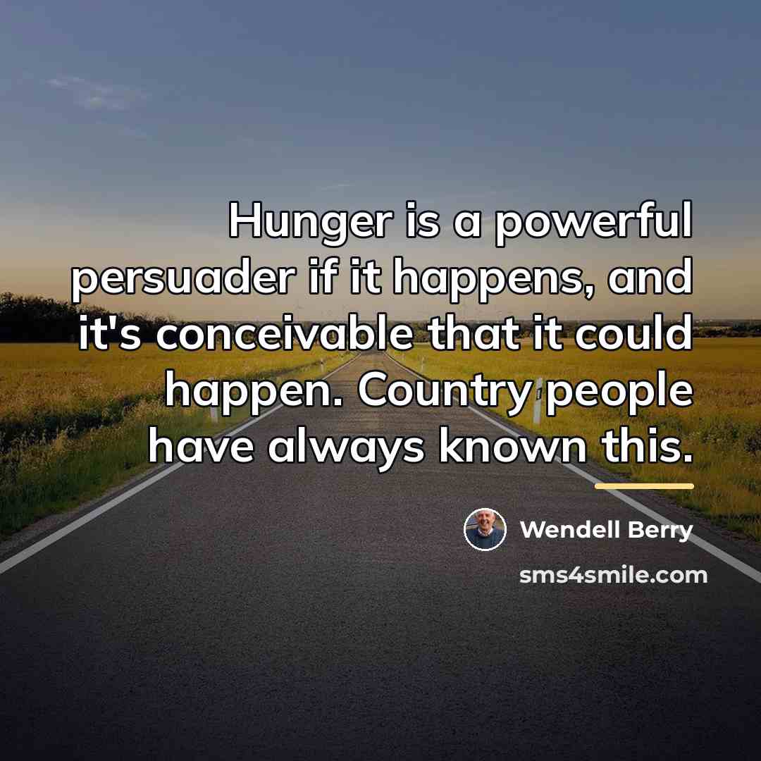“Hunger is a powerful persuader if it happens, and it's…” quote by Wendell Berry