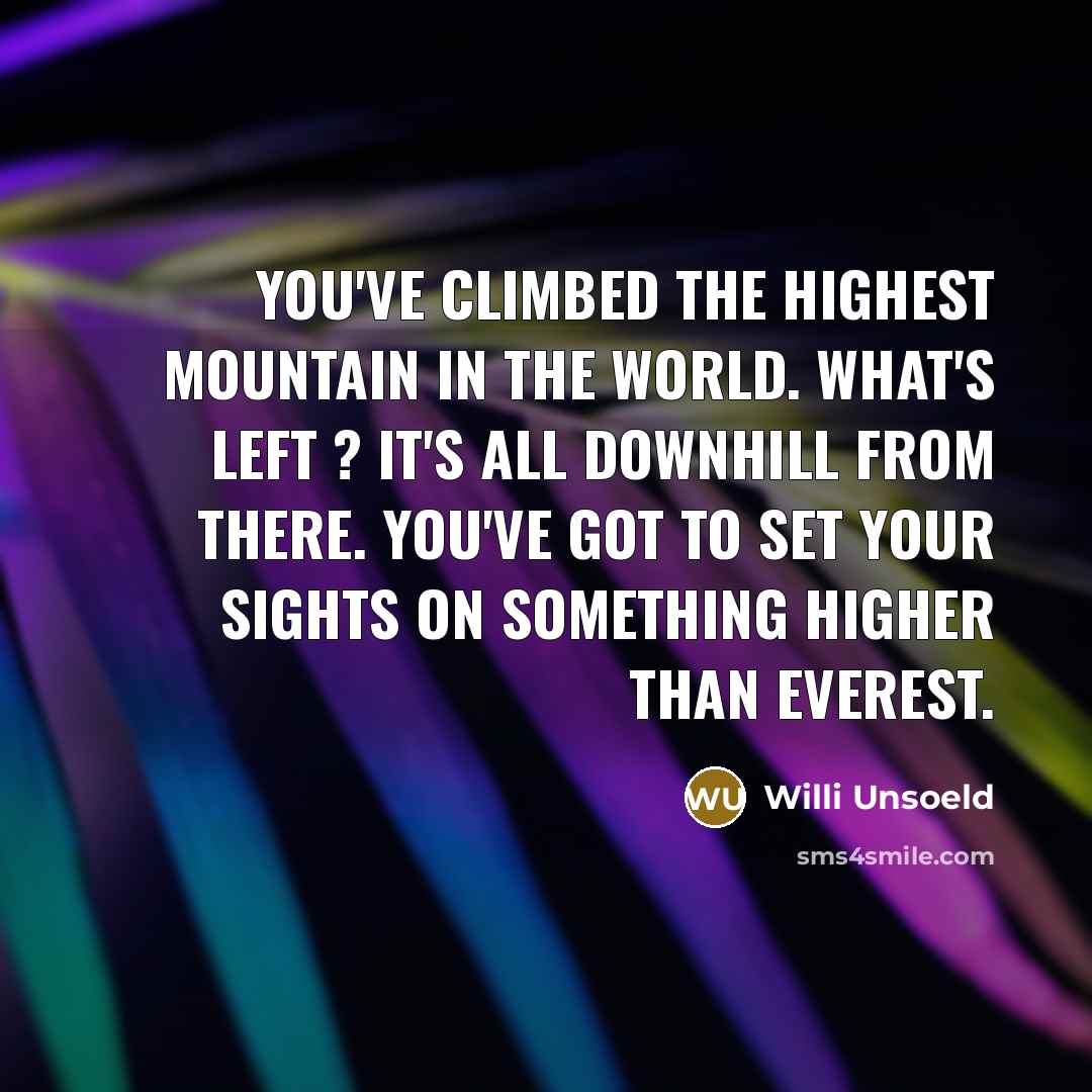 “You've climbed the highest mountain in the world. What's left…” quote by Willi Unsoeld