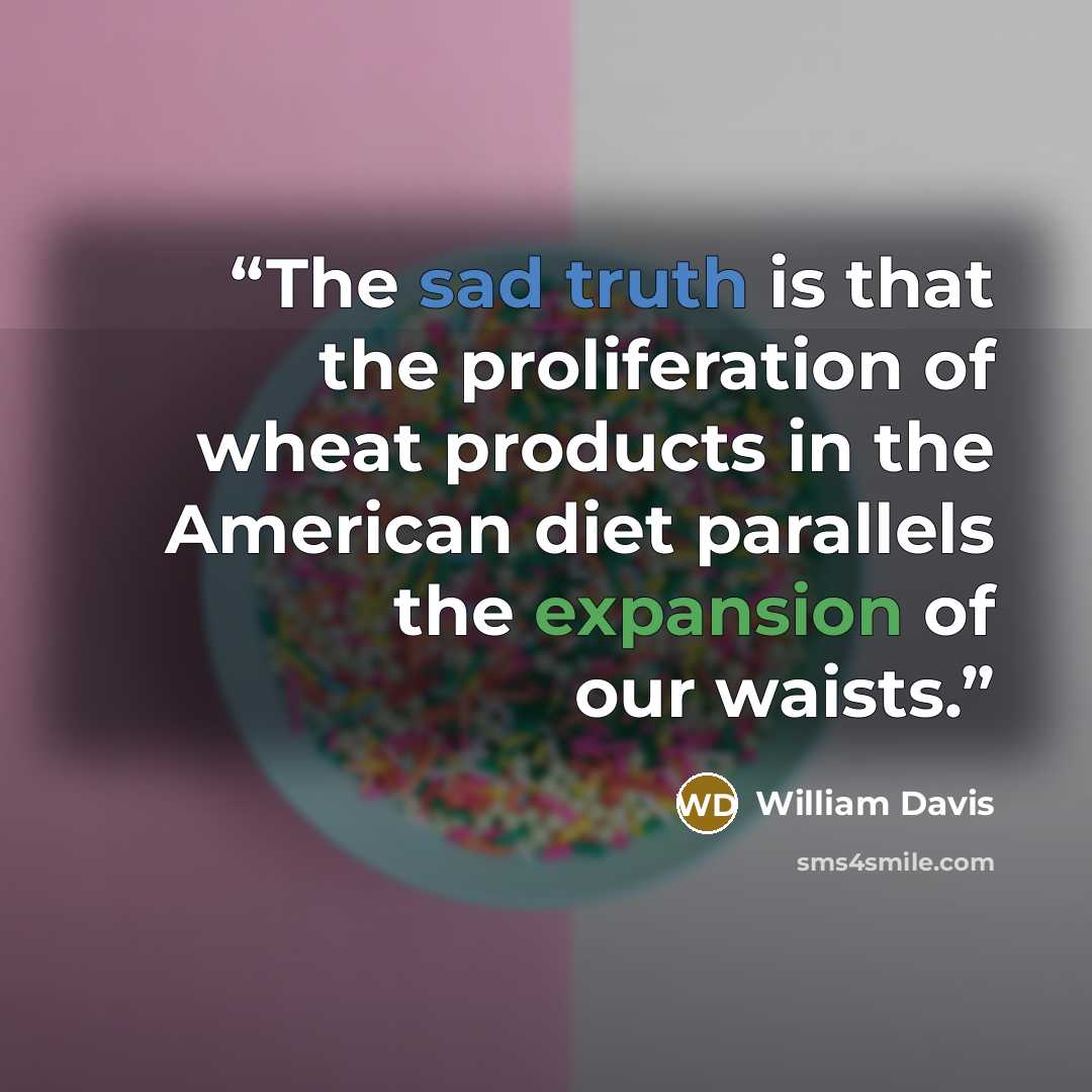 “The sad truth is that the proliferation of wheat products in the American diet parallels the expansion of our waists.” quote by William Davis